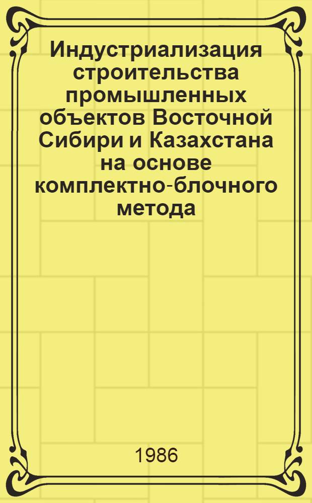 Индустриализация строительства промышленных объектов Восточной Сибири и Казахстана на основе комплектно-блочного метода : Сб. науч. тр