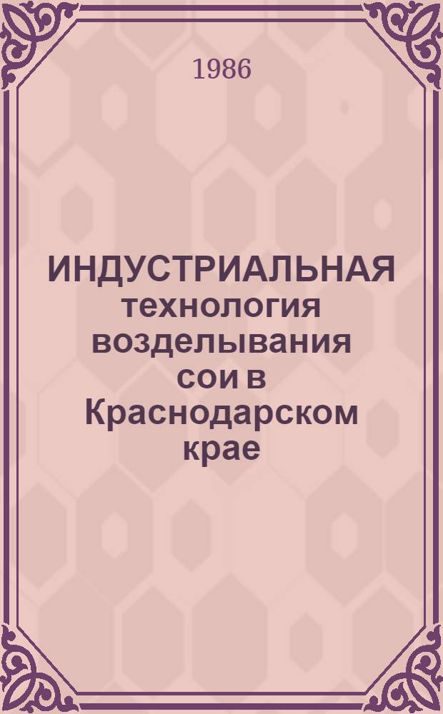 ИНДУСТРИАЛЬНАЯ технология возделывания сои в Краснодарском крае : Рекомендации