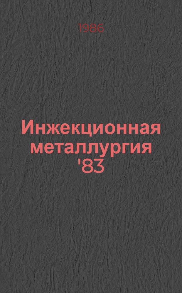 Инжекционная металлургия '83 : Тр. конф. 15-17 июня 1983 г., г. Лулеа, Швеция