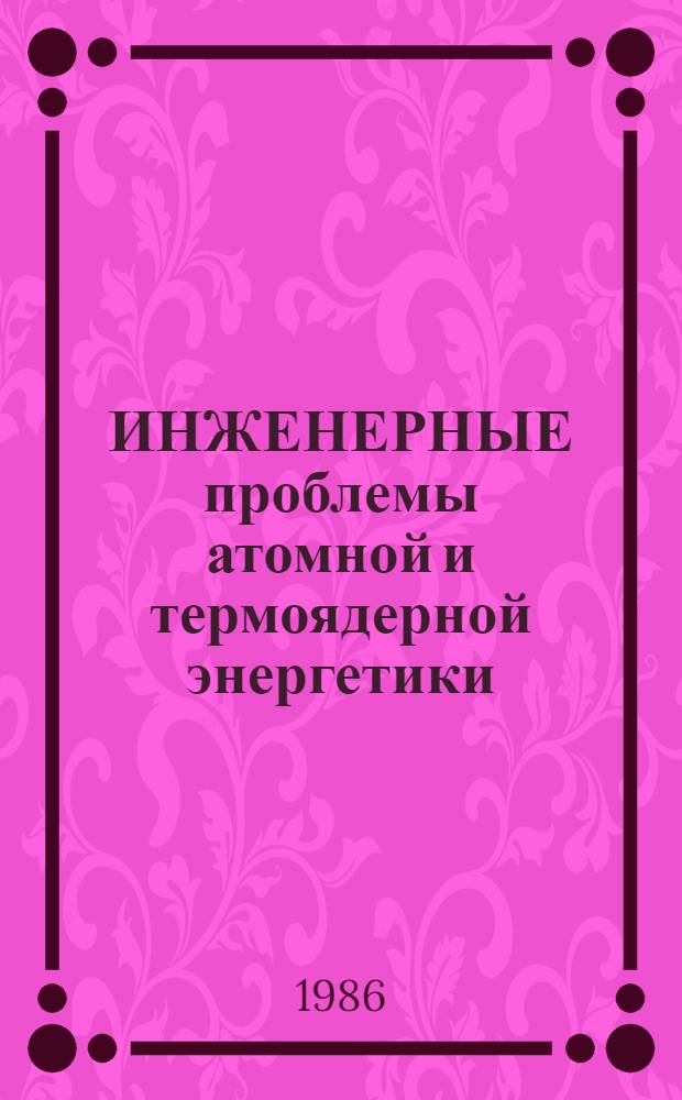 ИНЖЕНЕРНЫЕ проблемы атомной и термоядерной энергетики : Сб. ст.