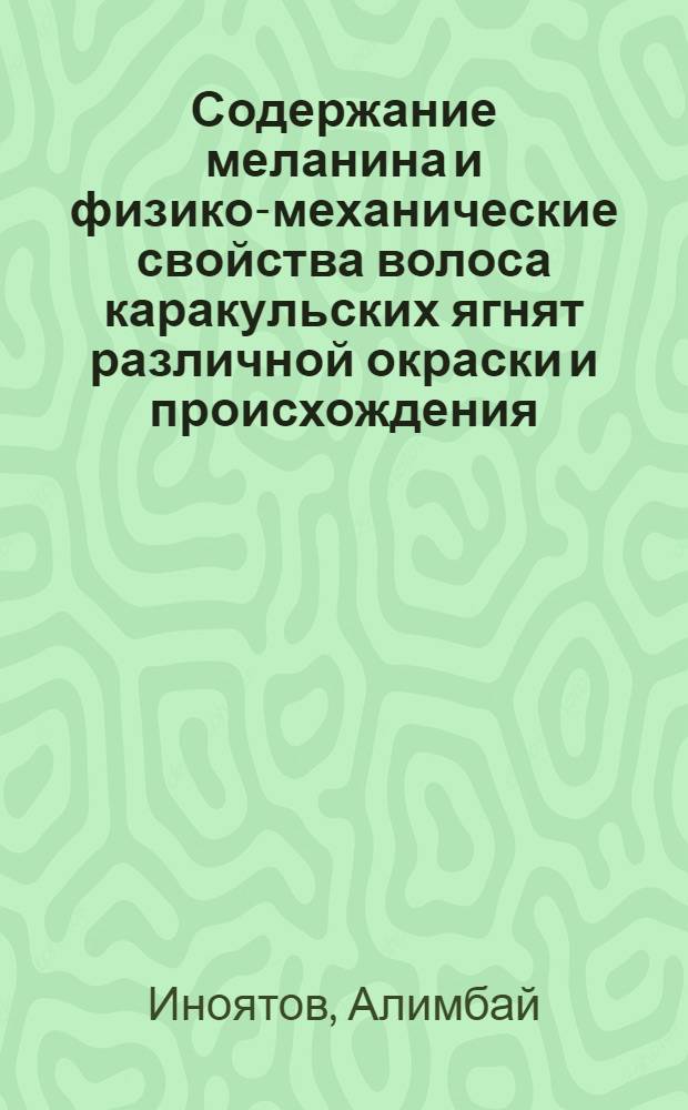 Содержание меланина и физико-механические свойства волоса каракульских ягнят различной окраски и происхождения : Автореф. дис. на соиск. учен. степ. к. с.-х. н
