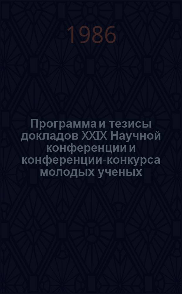 Программа и тезисы докладов XXIX Научной конференции и конференции-конкурса молодых ученых, 1986 г.