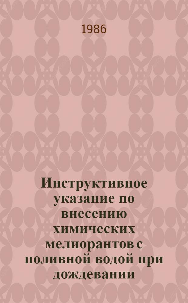 Инструктивное указание по внесению химических мелиорантов с поливной водой при дождевании : Утв. и введ. в действие Гл. упр. механизации М-ва мелиорации и вод. хоз-ва СССР 11.12.85