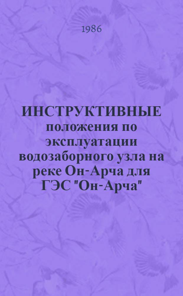 ИНСТРУКТИВНЫЕ положения по эксплуатации водозаборного узла на реке Он-Арча для ГЭС "Он-Арча" : Утв. М-вом мелиорации и вод. хоз-ва КиргССР 21.08.83