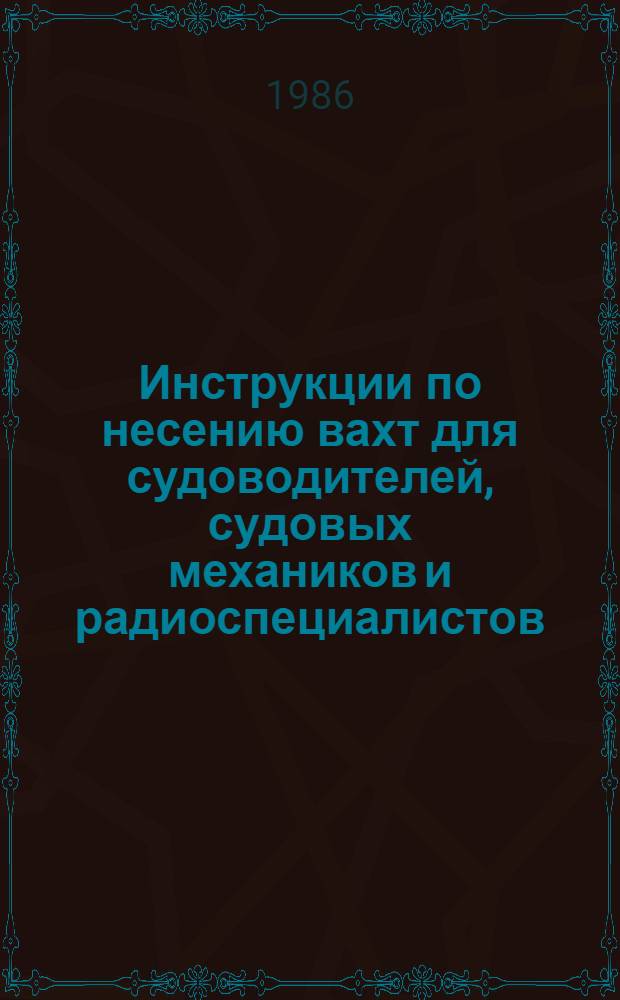Инструкции по несению вахт для судоводителей, судовых механиков и радиоспециалистов : Утв. Минрыбхозом СССР 11.06.84