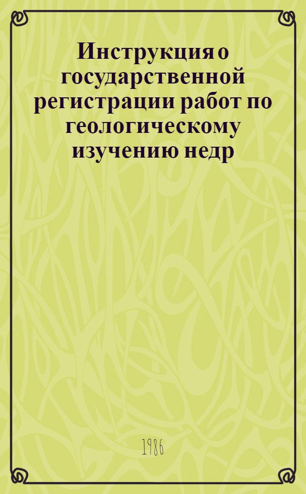 Инструкция о государственной регистрации работ по геологическому изучению недр : Утв. М-вом геологии СССР 02.01.86