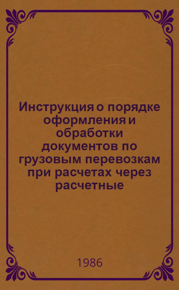 Инструкция о порядке оформления и обработки документов по грузовым перевозкам при расчетах через расчетные (узловые) товарные конторы : ЦФ/4314 : Утв. М-вом путей сообщ. 03.08.85