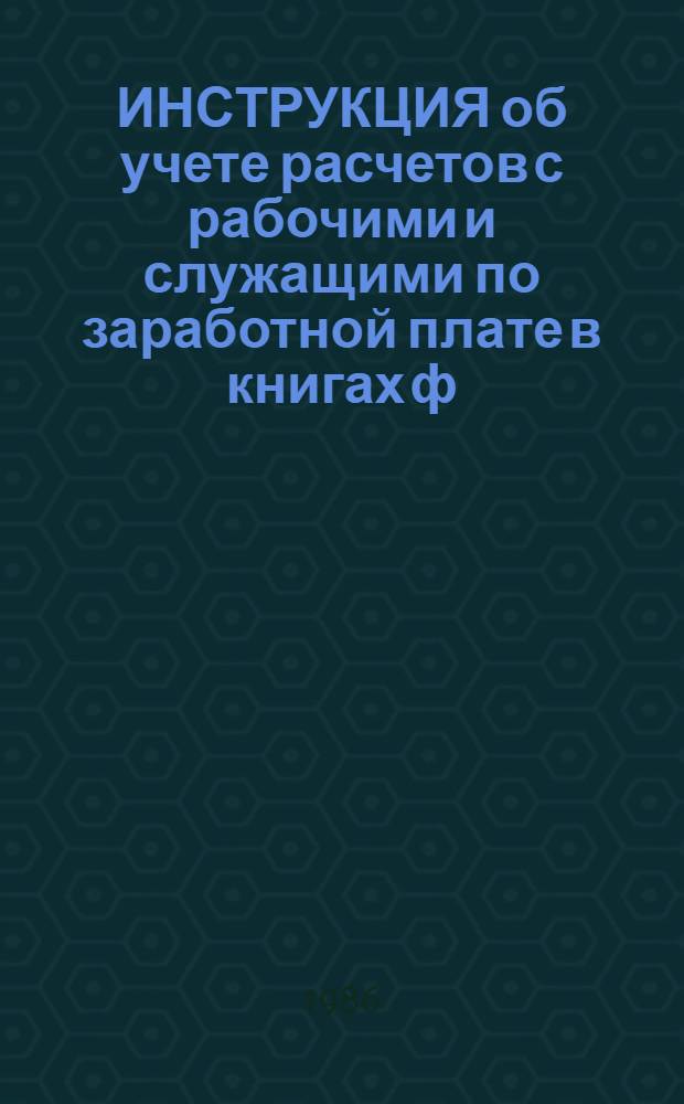 ИНСТРУКЦИЯ об учете расчетов с рабочими и служащими по заработной плате в книгах ф. № К-18