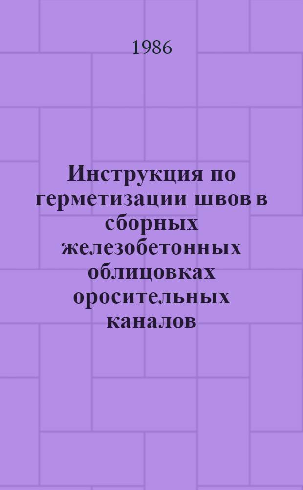 Инструкция по герметизации швов в сборных железобетонных облицовках оросительных каналов : РСН ТССР 32-86 : Утв. Гос. ком. ТССР по делам стр-ва 21.04.86 : Срок введ. 01.05.86