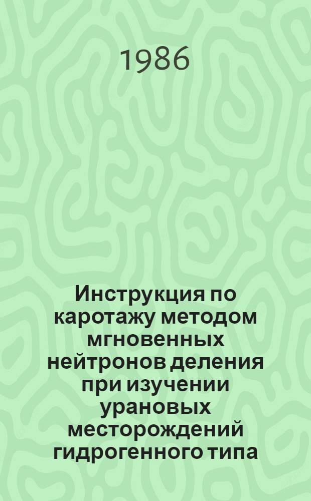 Инструкция по каротажу методом мгновенных нейтронов деления при изучении урановых месторождений гидрогенного типа