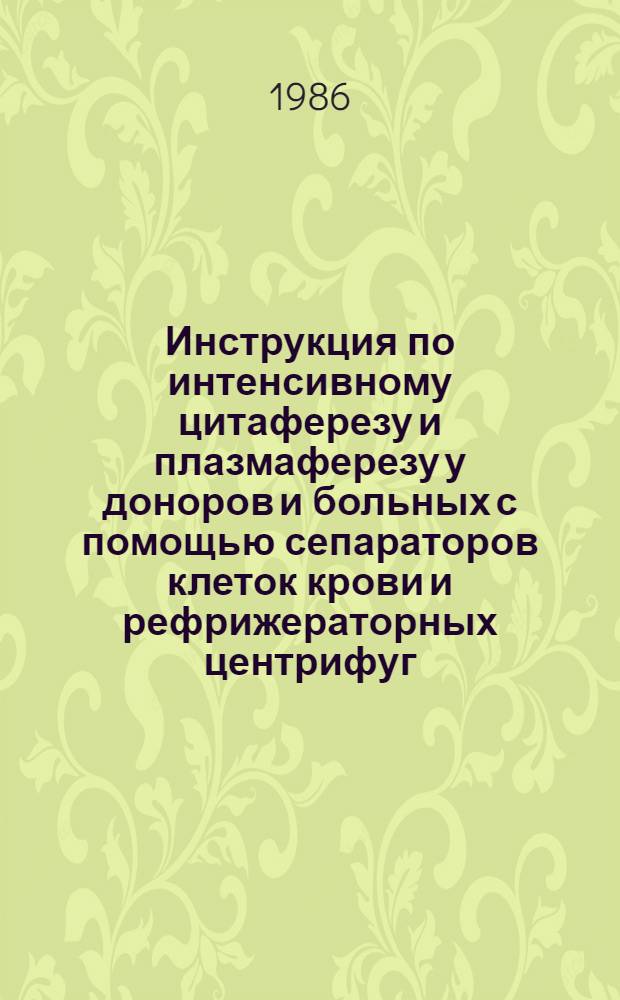 Инструкция по интенсивному цитаферезу и плазмаферезу у доноров и больных с помощью сепараторов клеток крови и рефрижераторных центрифуг : Утв. М-вом здравоохранения СССР 10.09.85