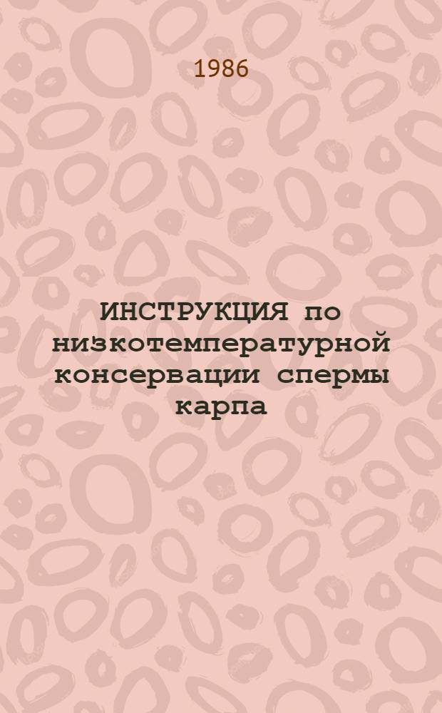 ИНСТРУКЦИЯ по низкотемпературной консервации спермы карпа : Утв. М-вом рыб. хоз-ва СССР 05.08.86