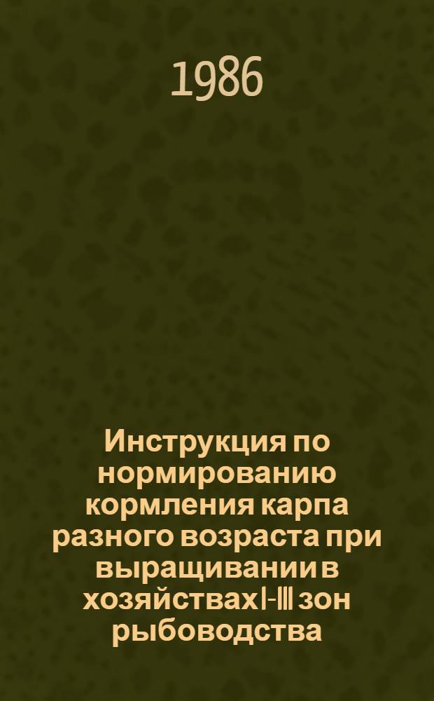 Инструкция по нормированию кормления карпа разного возраста при выращивании в хозяйствах I-III зон рыбоводства : Утв. М-вом рыб. хоз-ва СССР 10.05.84