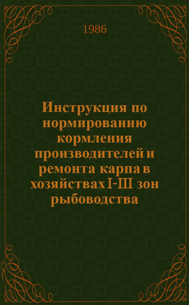 Инструкция по нормированию кормления производителей и ремонта карпа в хозяйствах I-III зон рыбоводства : Утв. М-вом рыб. хоз-ва СССР 13.04.84