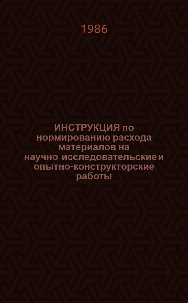 ИНСТРУКЦИЯ по нормированию расхода материалов на научно-исследовательские и опытно-конструкторские работы : Утв. Гл. техн. упр. 08.10.85 : Срок введ. с 01.01.87