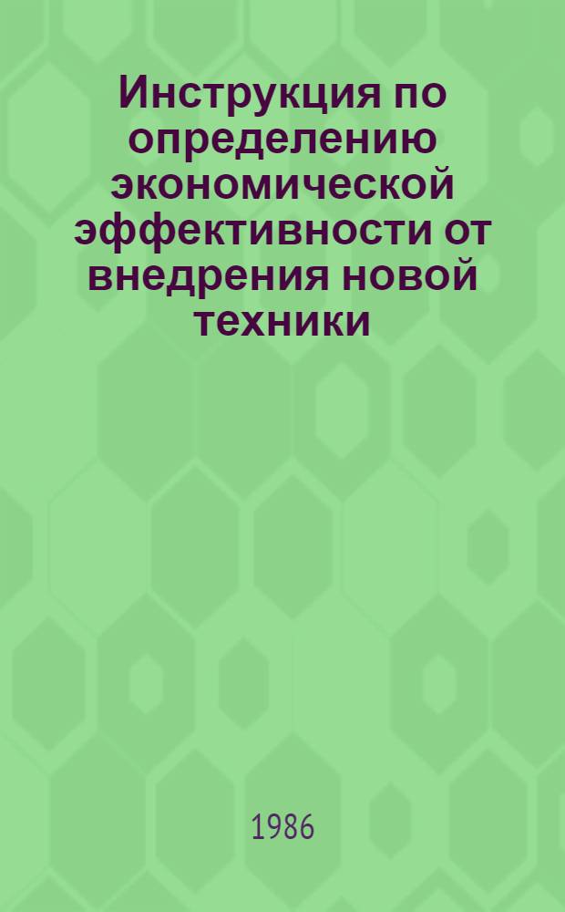 Инструкция по определению экономической эффективности от внедрения новой техники, изобретений и рационализаторских предложений во вспомогательном производстве : Утв. М-вом пищ. пром-сти СССР 31.10.85