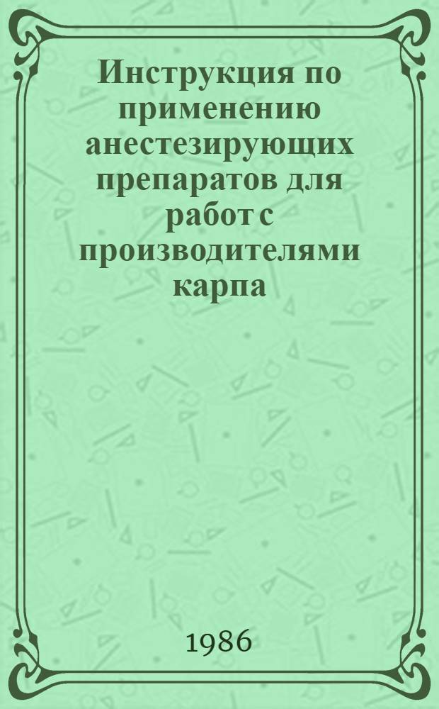 Инструкция по применению анестезирующих препаратов для работ с производителями карпа (включая транспортировку) : Утв. М-вом рыб. хоз-ва СССР 22.06.86
