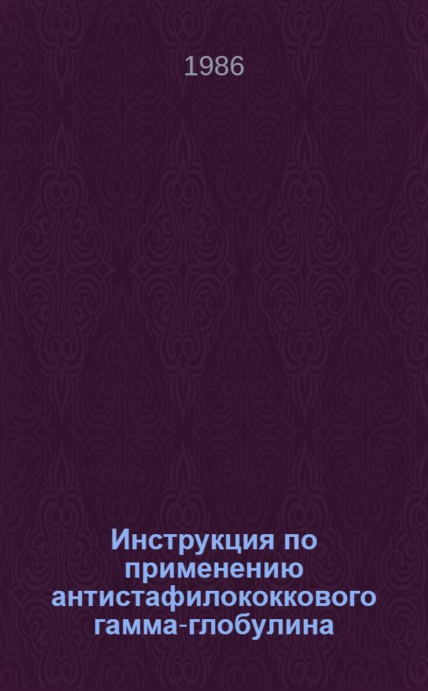Инструкция по применению антистафилококкового гамма-глобулина : Утв. Войсковой частью пп 78845 29.01.86