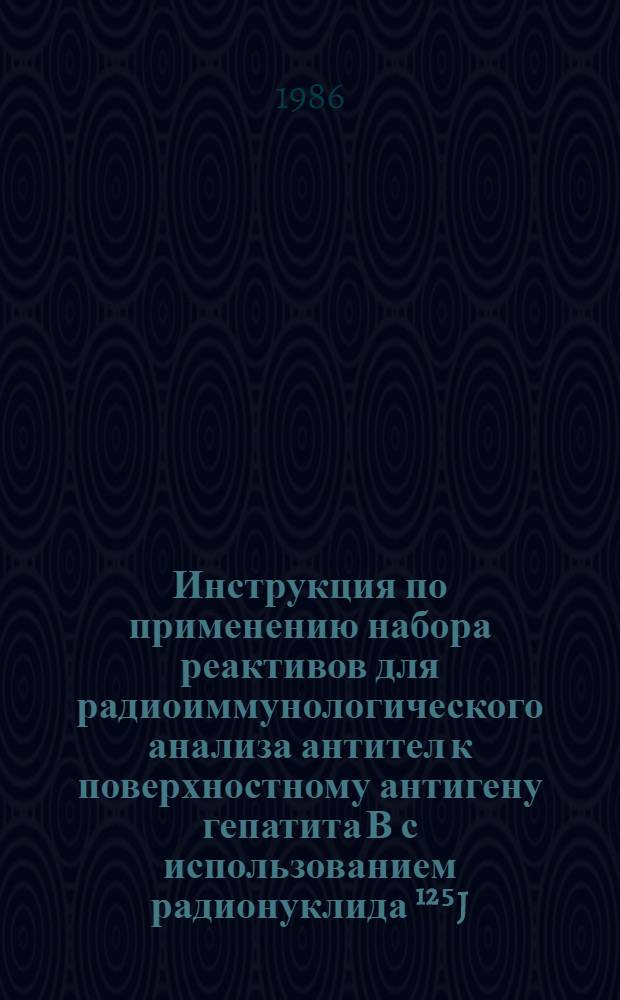 Инструкция по применению набора реактивов для радиоиммунологического анализа антител к поверхностному антигену гепатита В с использованием радионуклида &sup1;&sup2;⁵J (РИА-анти-HBs-&sup1;&sup2;⁵J) : Утв. Упр. по внедрению новых лекарств. средств и мед. техники Минздрава СССР 30.06.86