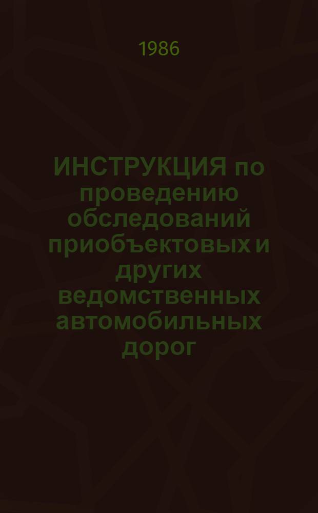 ИНСТРУКЦИЯ по проведению обследований приобъектовых и других ведомственных автомобильных дорог, содержащихся на балансе предприятий и организаций Минэнерго СССР : Утв. Упр. по технике безопасности и пром. санитарии 03.06.85