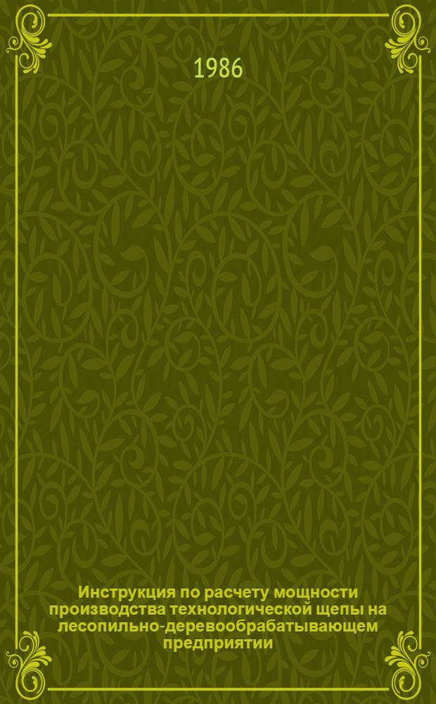 Инструкция по расчету мощности производства технологической щепы на лесопильно-деревообрабатывающем предприятии : Утв. Минлесбумпромом СССР 02.12.86 : Ввод с 01.01.87 сроком на 3 г