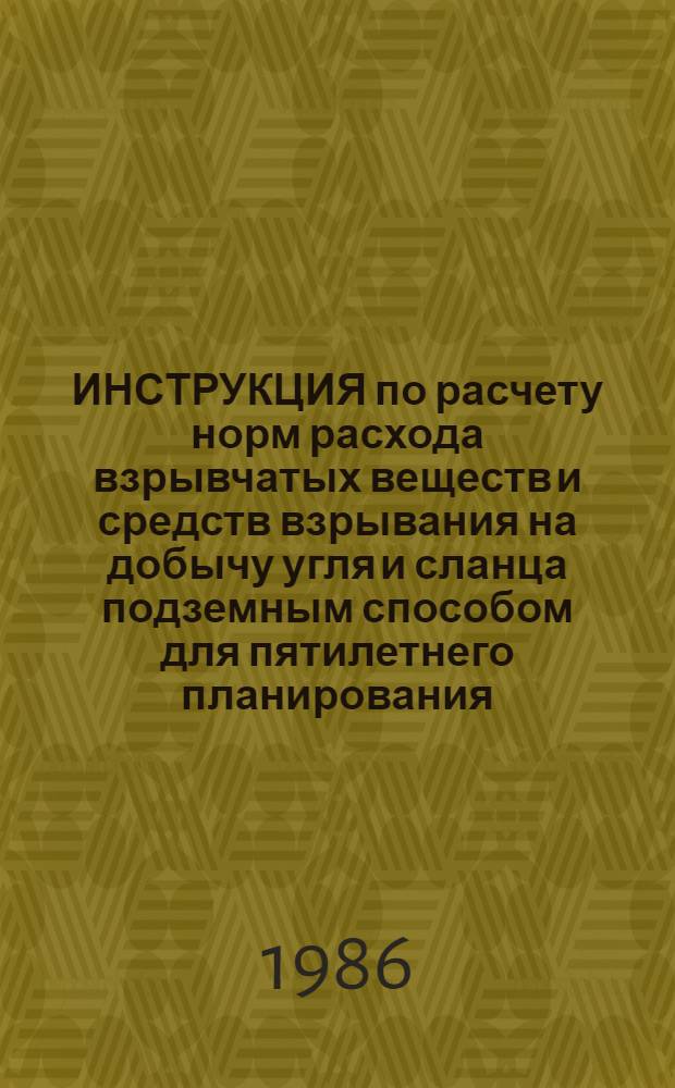 ИНСТРУКЦИЯ по расчету норм расхода взрывчатых веществ и средств взрывания на добычу угля и сланца подземным способом для пятилетнего планирования : Утв. Техн. упр. Минуглепрома СССР 06.11.85