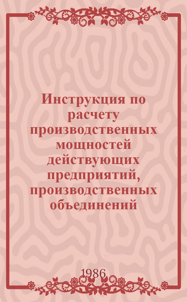 Инструкция по расчету производственных мощностей действующих предприятий, производственных объединений (комбинатов) хлебопекарной промышленности и цехов предприятий других отраслей, вырабатывающих хлеб и хлебобулочные изделия : Утв. М-вом пищ. пром-сти СССР 23.12.85