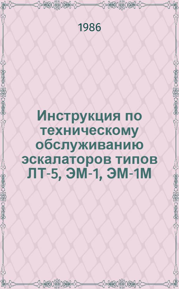 Инструкция по техническому обслуживанию эскалаторов типов ЛТ-5, ЭМ-1, ЭМ-1М : Утв. М-вом путей сообщ. 20.06.84
