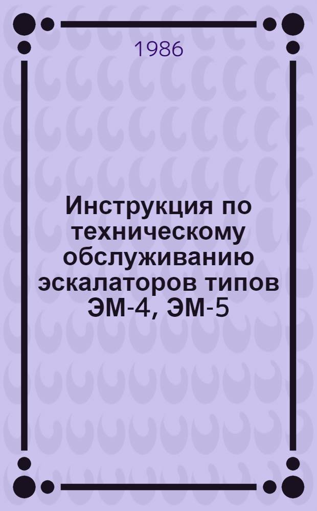 Инструкция по техническому обслуживанию эскалаторов типов ЭМ-4, ЭМ-5 : ЦМетро/4215 : Утв. М-вом путей сообщ. 27.06.84