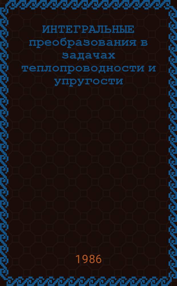 ИНТЕГРАЛЬНЫЕ преобразования в задачах теплопроводности и упругости : Сб. ст.