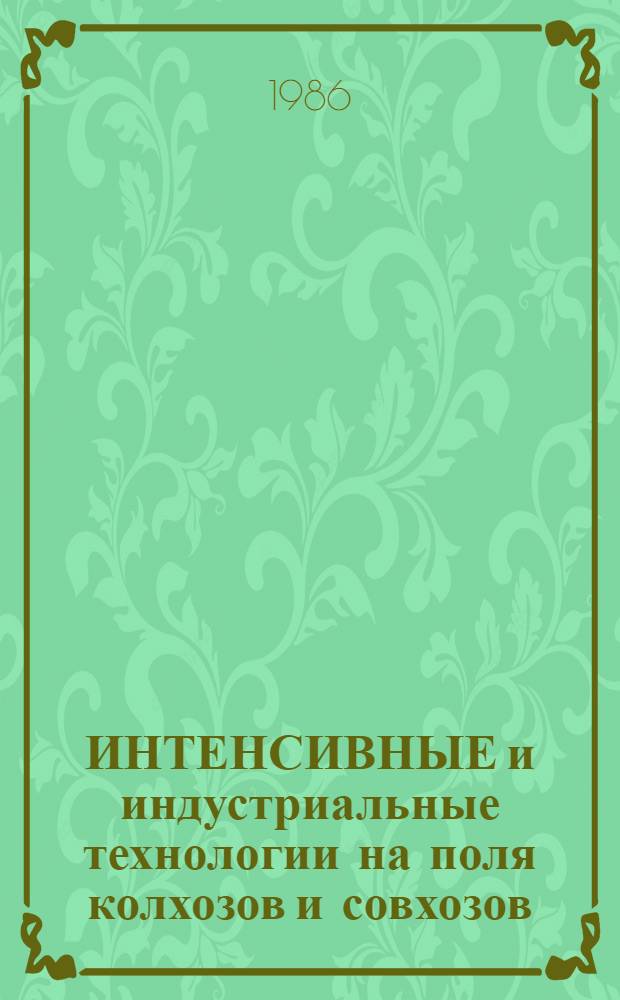 ИНТЕНСИВНЫЕ и индустриальные технологии на поля колхозов и совхозов : Сб. ст.