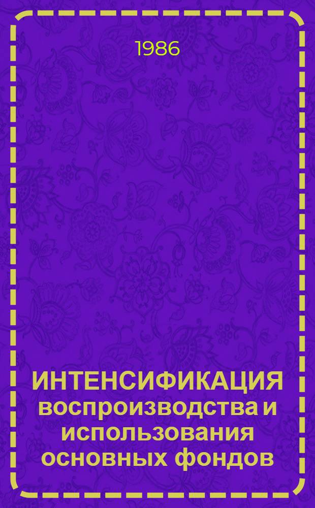 ИНТЕНСИФИКАЦИЯ воспроизводства и использования основных фондов : Метод. рекомендации
