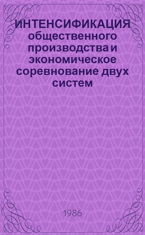 ИНТЕНСИФИКАЦИЯ общественного производства и экономическое соревнование двух систем : Сб. науч. тр