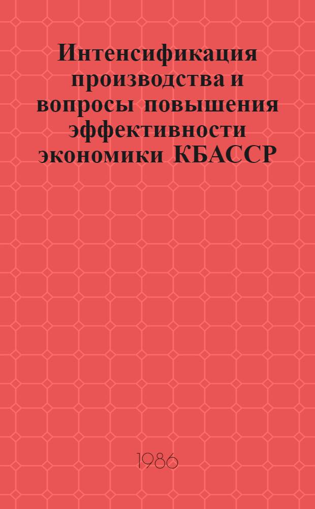 Интенсификация производства и вопросы повышения эффективности экономики КБАССР : Сб. науч. тр