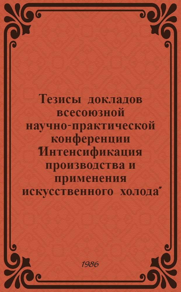 Тезисы докладов всесоюзной научно-практической конференции "Интенсификация производства и применения искусственного холода", 16-18 октября 1986 г. : 3, Секции "Холодил. машины и установки", "Защита окружающей среды", "Экон. пробл. интенсификации пр-ва и использ. искусств. холода"