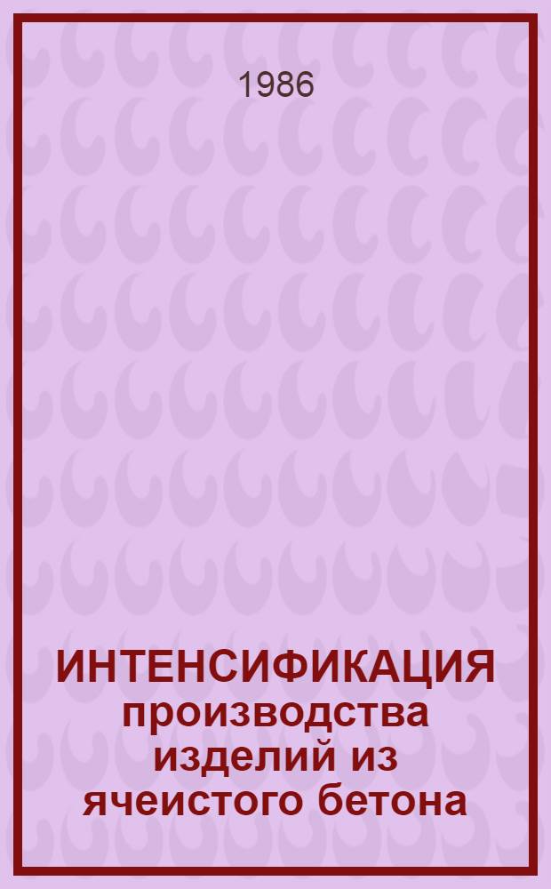 ИНТЕНСИФИКАЦИЯ производства изделий из ячеистого бетона : Метод. рекомендации