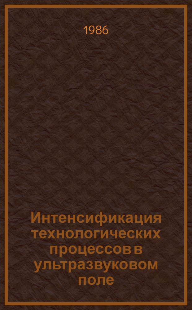 Интенсификация технологических процессов в ультразвуковом поле : Темат. сб. науч. тр