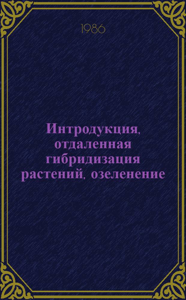 Интродукция, отдаленная гибридизация растений, озеленение : Сб. науч. тр.