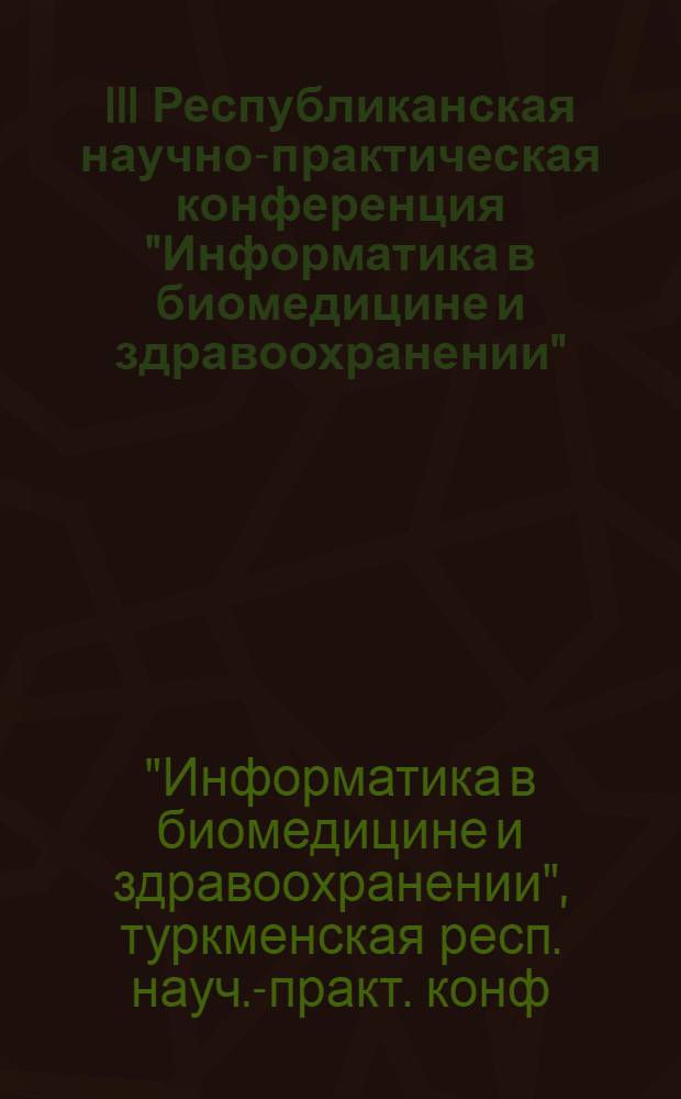 III Республиканская научно-практическая конференция "Информатика в биомедицине и здравоохранении" : (Итоги и перспективы в свете требований интенсификации науч.-техн. прогресса) : Тез. докл