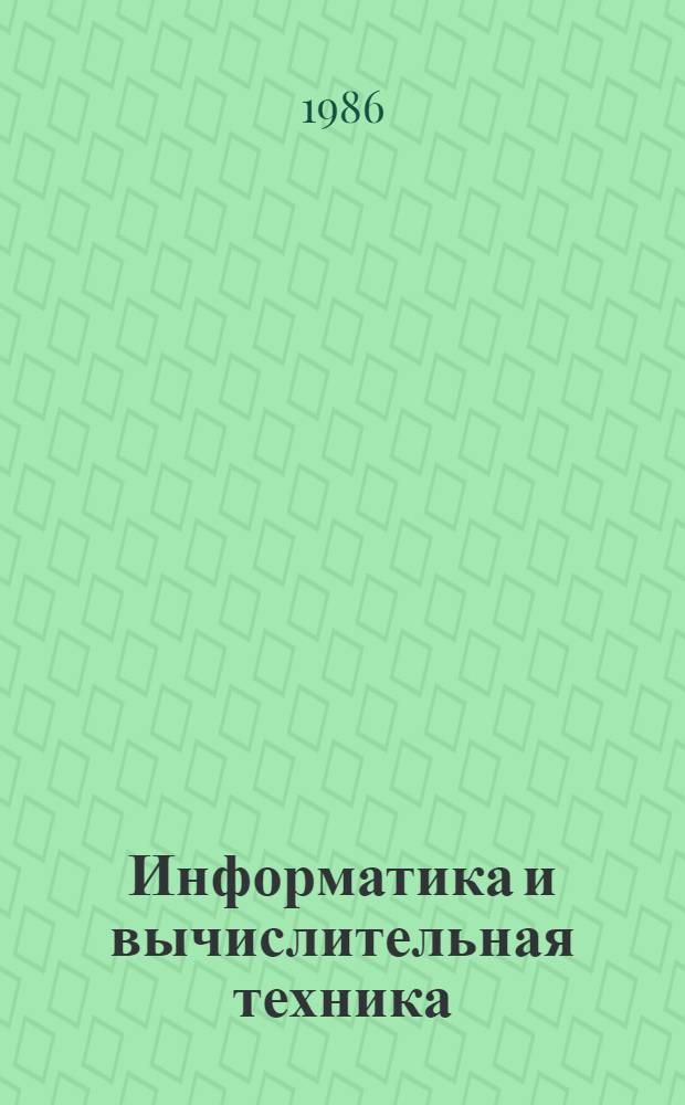 Информатика и вычислительная техника : Тез. докл. всесоюз. семинара молодых ученых и специалистов, Звенигород, 11-18 апр. 1986