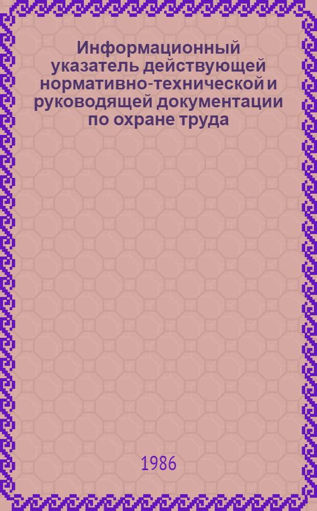 Информационный указатель действующей нормативно-технической и руководящей документации по охране труда, имеющей распространение на предприятиях и в организациях системы Минлегпрома СССР : (По состоянию на 01.07.86)