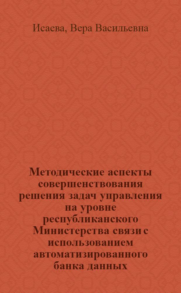 Методические аспекты совершенствования решения задач управления на уровне республиканского Министерства связи с использованием автоматизированного банка данных : (На примере задач экон. анализа) : Автореф. дис. на соиск. учен. степ. к. э. н