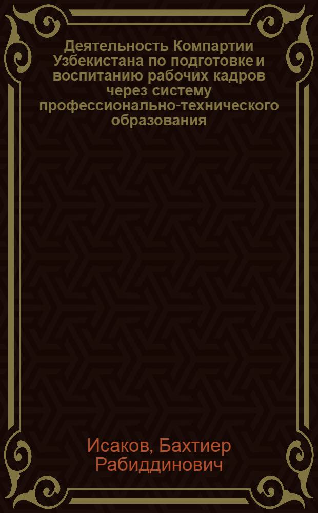 Деятельность Компартии Узбекистана по подготовке и воспитанию рабочих кадров через систему профессионально-технического образования (1975-1985 гг.) : Автореф. дис. на соиск. учен. степ. канд. ист. наук : (07.00.01)