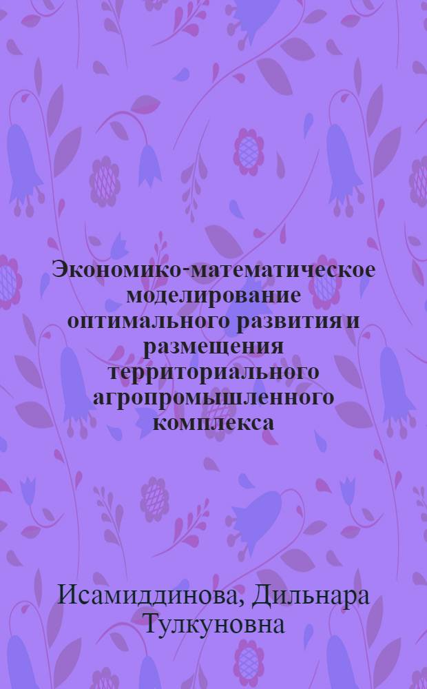 Экономико-математическое моделирование оптимального развития и размещения территориального агропромышленного комплекса : (На прим. район. АПО УзССР) : Автореф. дис. на соиск. учен. степ. канд. экон. наук : (08.00.13)