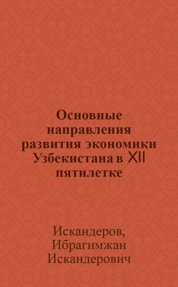 Основные направления развития экономики Узбекистана в XII пятилетке : В помощь лектору