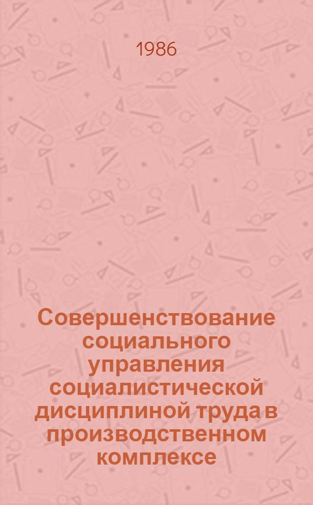 Совершенствование социального управления социалистической дисциплиной труда в производственном комплексе : Автореф. дис. на соиск. учен. степ. канд. филос. наук : (09.00.02)