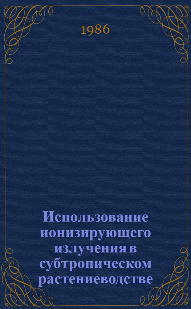 Использование ионизирующего излучения в субтропическом растениеводстве : Сб. науч. тр