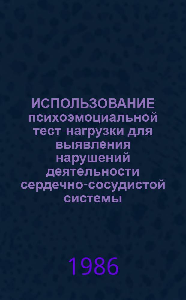 ИСПОЛЬЗОВАНИЕ психоэмоциальной тест-нагрузки для выявления нарушений деятельности сердечно-сосудистой системы : Инструкт. письмо : Утв. Гл. упр. здравоохранения Исполкома Ленсовета 27.01.86