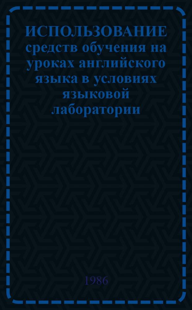 ИСПОЛЬЗОВАНИЕ средств обучения на уроках английского языка в условиях языковой лаборатории : Метод. рекомендации