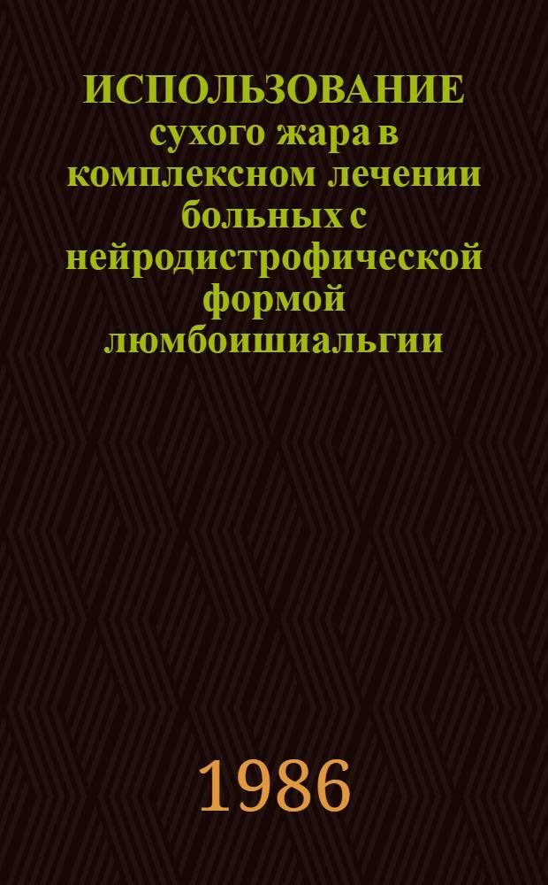 ИСПОЛЬЗОВАНИЕ сухого жара в комплексном лечении больных с нейродистрофической формой люмбоишиальгии : Метод. рекомендации для врачей курсантов